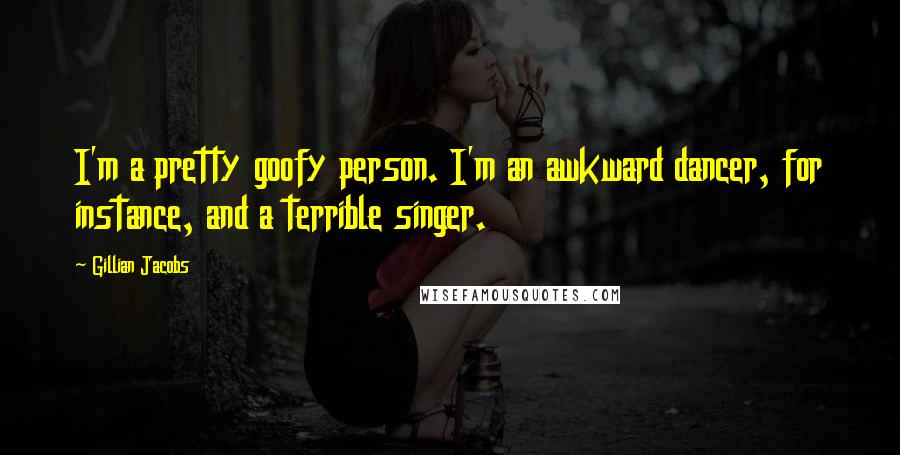 Gillian Jacobs Quotes: I'm a pretty goofy person. I'm an awkward dancer, for instance, and a terrible singer.