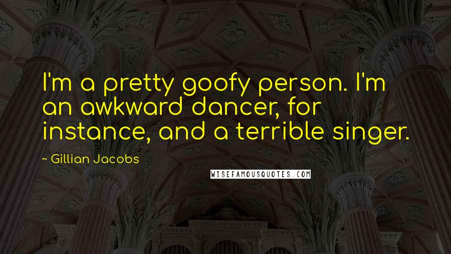 Gillian Jacobs Quotes: I'm a pretty goofy person. I'm an awkward dancer, for instance, and a terrible singer.