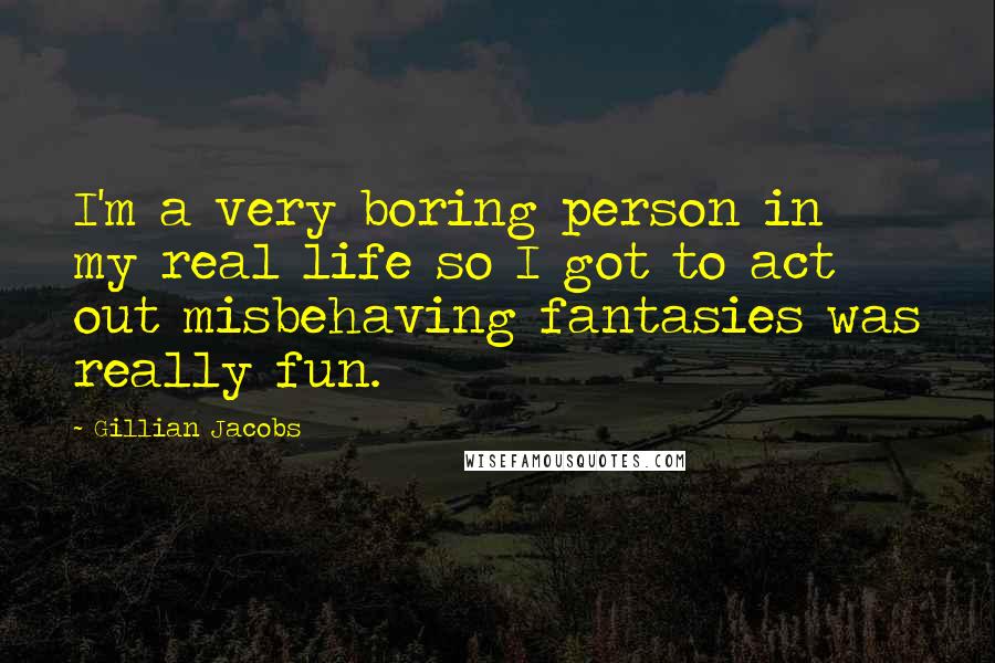 Gillian Jacobs Quotes: I'm a very boring person in my real life so I got to act out misbehaving fantasies was really fun.