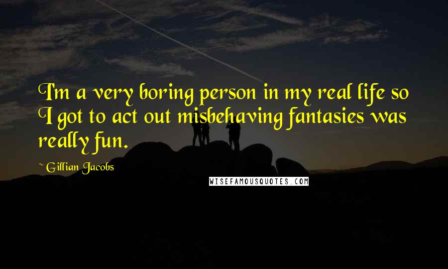 Gillian Jacobs Quotes: I'm a very boring person in my real life so I got to act out misbehaving fantasies was really fun.