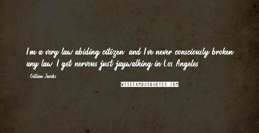 Gillian Jacobs Quotes: I'm a very law-abiding citizen, and I've never consciously broken any law. I get nervous just jaywalking in Los Angeles!