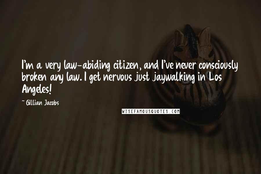 Gillian Jacobs Quotes: I'm a very law-abiding citizen, and I've never consciously broken any law. I get nervous just jaywalking in Los Angeles!