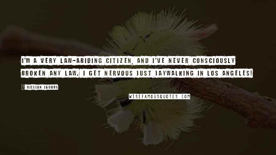 Gillian Jacobs Quotes: I'm a very law-abiding citizen, and I've never consciously broken any law. I get nervous just jaywalking in Los Angeles!