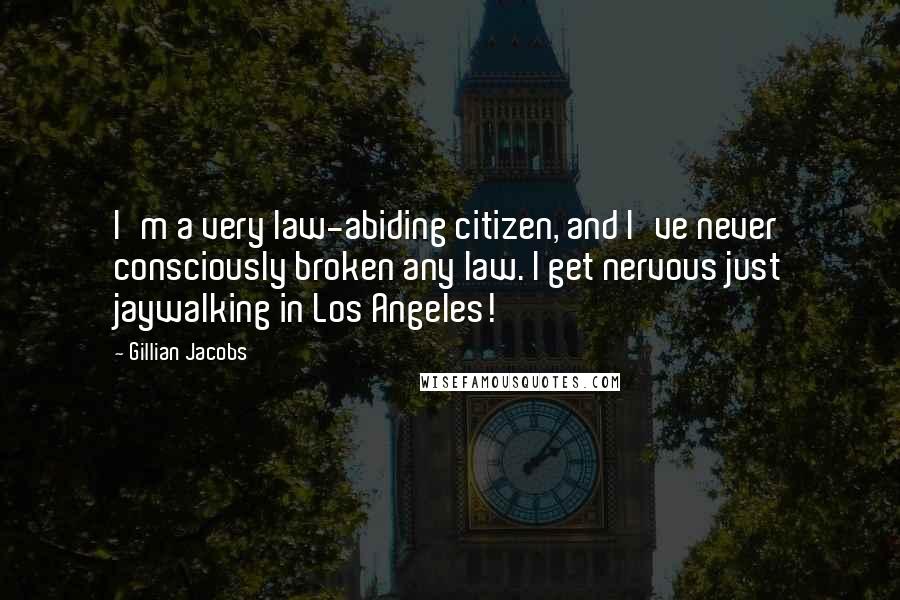 Gillian Jacobs Quotes: I'm a very law-abiding citizen, and I've never consciously broken any law. I get nervous just jaywalking in Los Angeles!