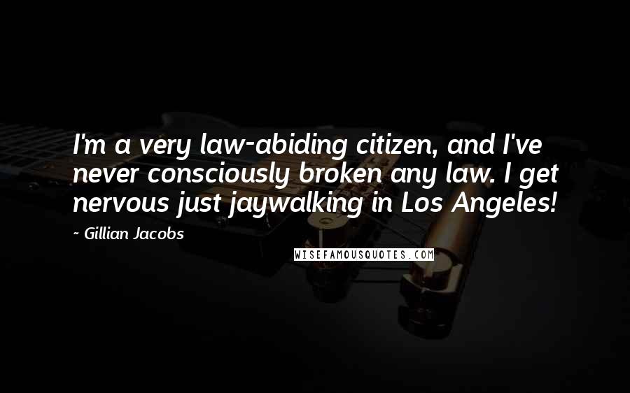 Gillian Jacobs Quotes: I'm a very law-abiding citizen, and I've never consciously broken any law. I get nervous just jaywalking in Los Angeles!