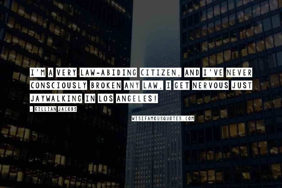 Gillian Jacobs Quotes: I'm a very law-abiding citizen, and I've never consciously broken any law. I get nervous just jaywalking in Los Angeles!