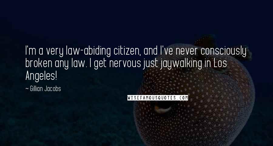 Gillian Jacobs Quotes: I'm a very law-abiding citizen, and I've never consciously broken any law. I get nervous just jaywalking in Los Angeles!