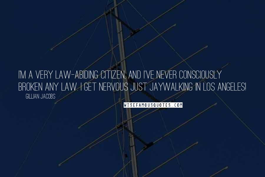 Gillian Jacobs Quotes: I'm a very law-abiding citizen, and I've never consciously broken any law. I get nervous just jaywalking in Los Angeles!