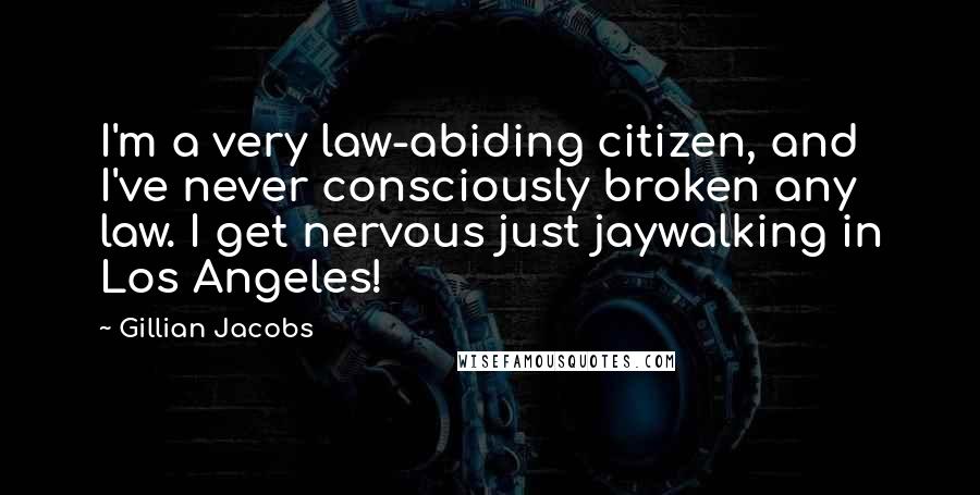 Gillian Jacobs Quotes: I'm a very law-abiding citizen, and I've never consciously broken any law. I get nervous just jaywalking in Los Angeles!