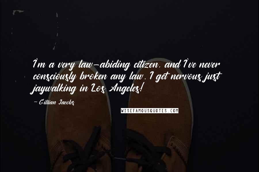 Gillian Jacobs Quotes: I'm a very law-abiding citizen, and I've never consciously broken any law. I get nervous just jaywalking in Los Angeles!