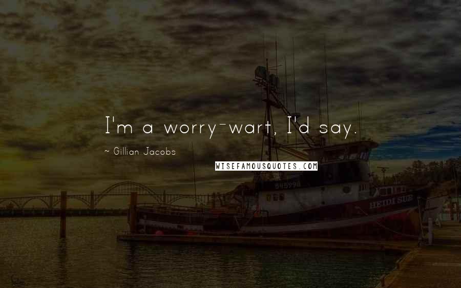 Gillian Jacobs Quotes: I'm a worry-wart, I'd say.