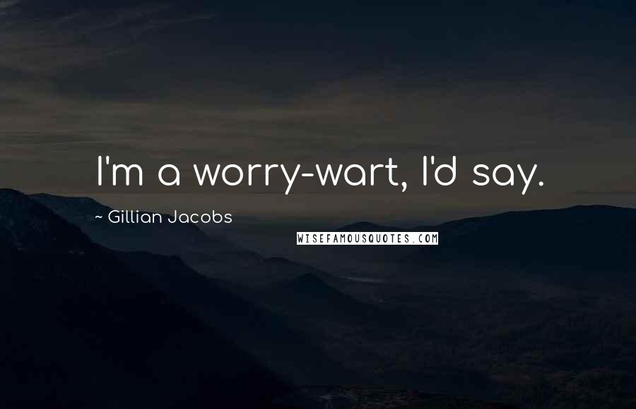 Gillian Jacobs Quotes: I'm a worry-wart, I'd say.