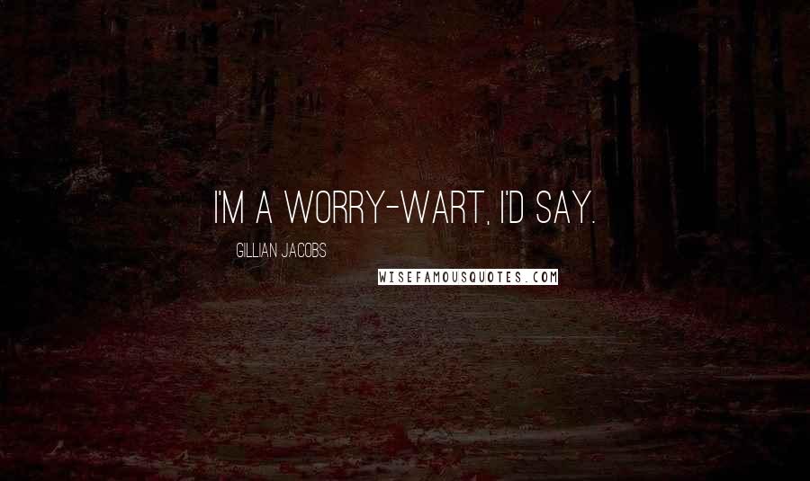 Gillian Jacobs Quotes: I'm a worry-wart, I'd say.