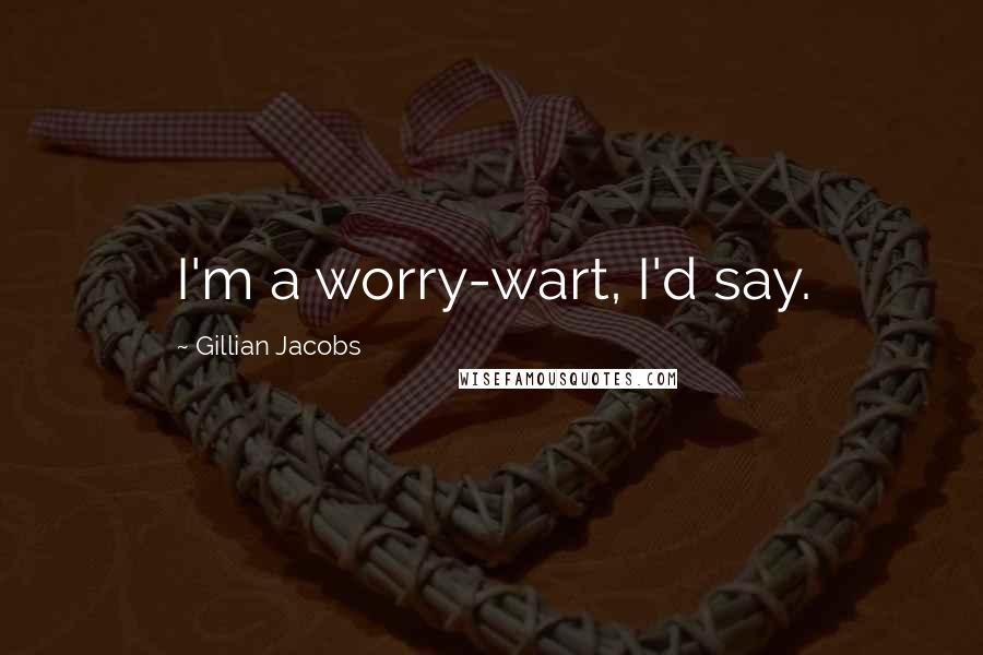 Gillian Jacobs Quotes: I'm a worry-wart, I'd say.