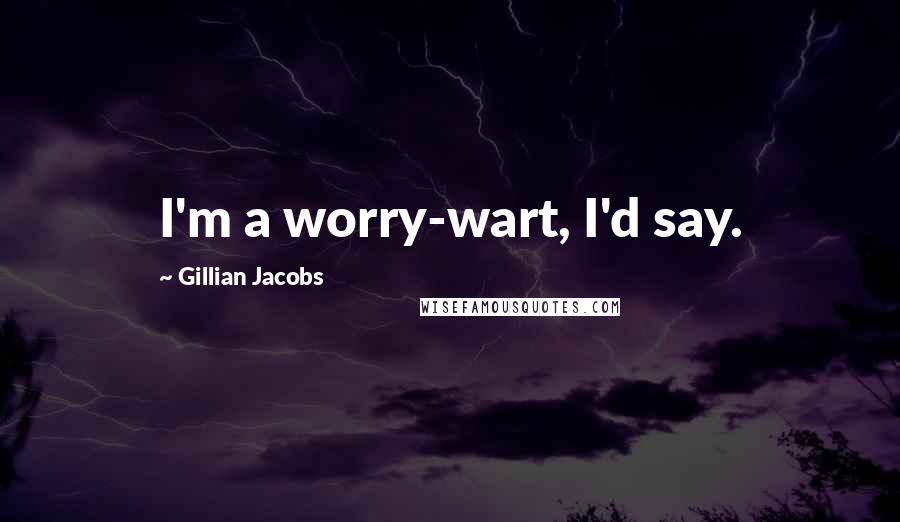 Gillian Jacobs Quotes: I'm a worry-wart, I'd say.