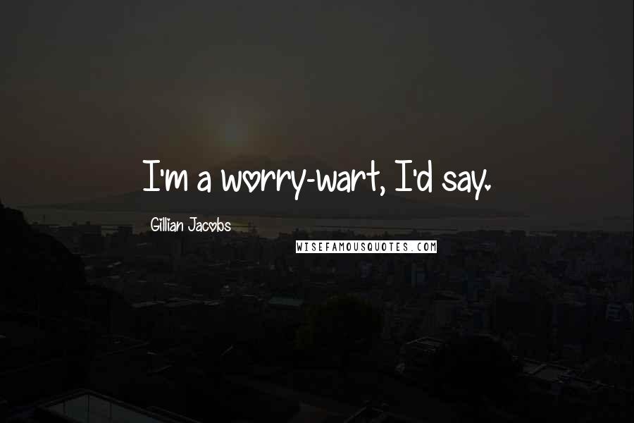 Gillian Jacobs Quotes: I'm a worry-wart, I'd say.