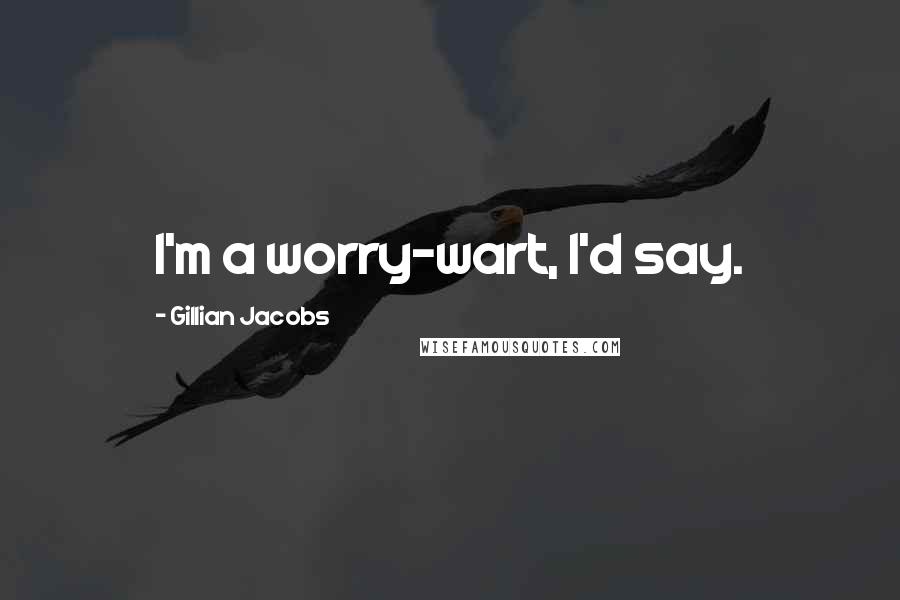 Gillian Jacobs Quotes: I'm a worry-wart, I'd say.