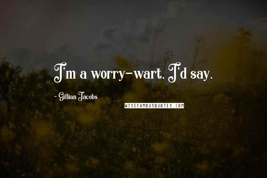 Gillian Jacobs Quotes: I'm a worry-wart, I'd say.