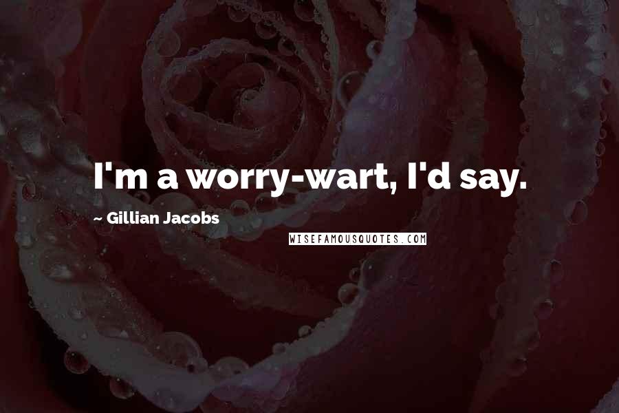 Gillian Jacobs Quotes: I'm a worry-wart, I'd say.