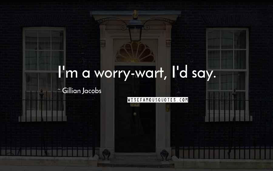 Gillian Jacobs Quotes: I'm a worry-wart, I'd say.