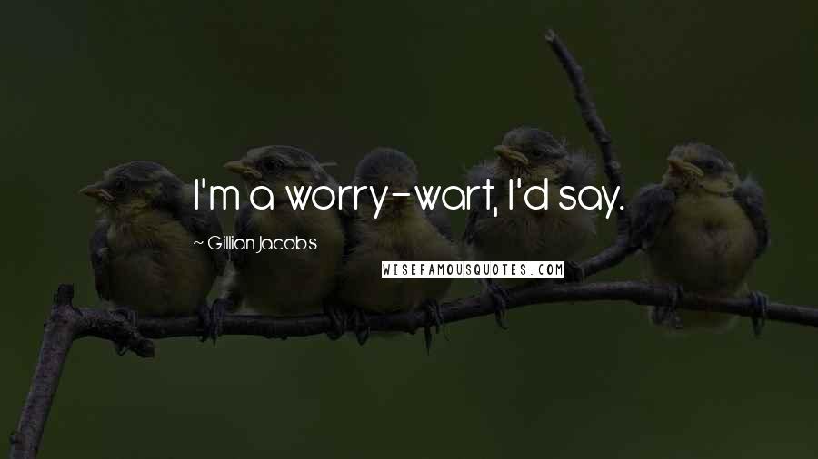 Gillian Jacobs Quotes: I'm a worry-wart, I'd say.