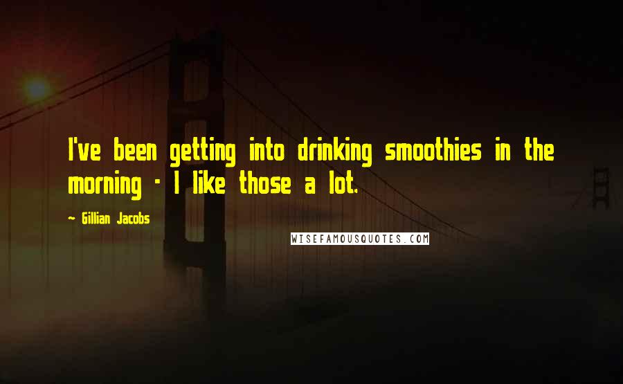 Gillian Jacobs Quotes: I've been getting into drinking smoothies in the morning - I like those a lot.