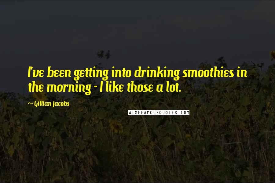 Gillian Jacobs Quotes: I've been getting into drinking smoothies in the morning - I like those a lot.