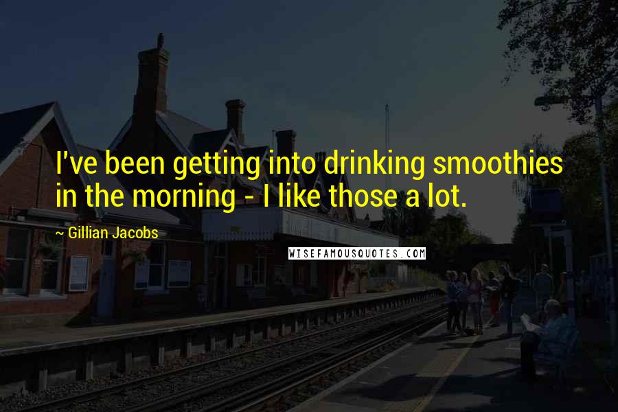 Gillian Jacobs Quotes: I've been getting into drinking smoothies in the morning - I like those a lot.