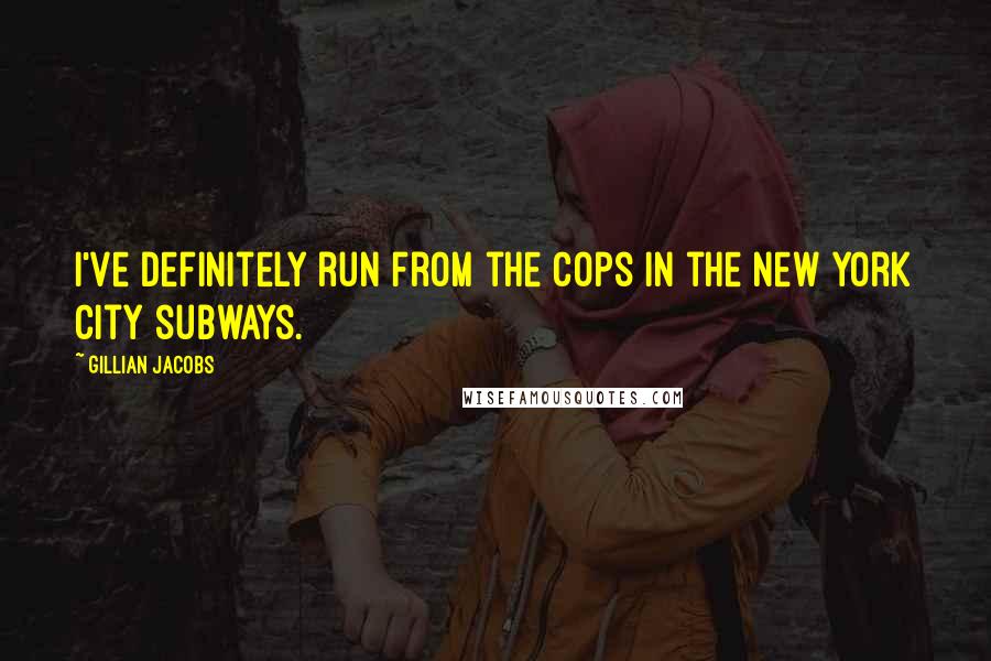 Gillian Jacobs Quotes: I've definitely run from the cops in the New York City subways.