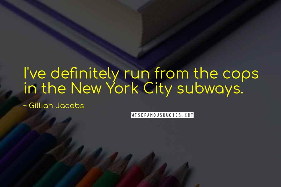 Gillian Jacobs Quotes: I've definitely run from the cops in the New York City subways.