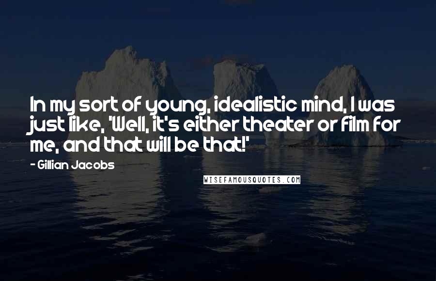 Gillian Jacobs Quotes: In my sort of young, idealistic mind, I was just like, 'Well, it's either theater or film for me, and that will be that!'