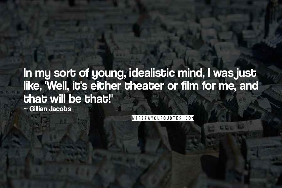 Gillian Jacobs Quotes: In my sort of young, idealistic mind, I was just like, 'Well, it's either theater or film for me, and that will be that!'