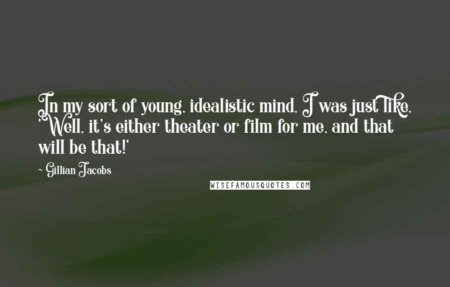 Gillian Jacobs Quotes: In my sort of young, idealistic mind, I was just like, 'Well, it's either theater or film for me, and that will be that!'