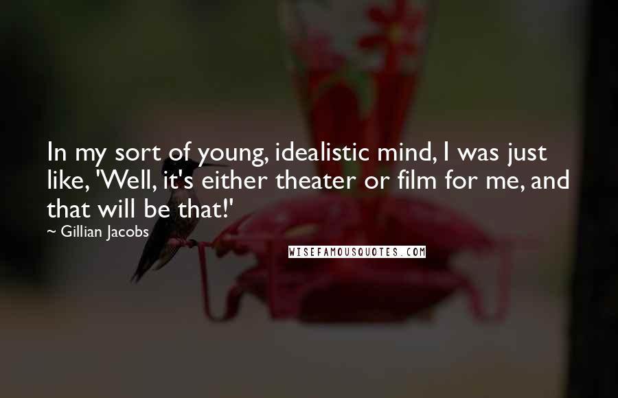 Gillian Jacobs Quotes: In my sort of young, idealistic mind, I was just like, 'Well, it's either theater or film for me, and that will be that!'