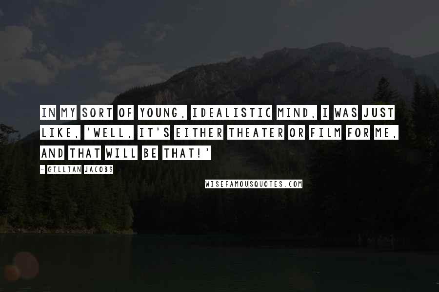 Gillian Jacobs Quotes: In my sort of young, idealistic mind, I was just like, 'Well, it's either theater or film for me, and that will be that!'