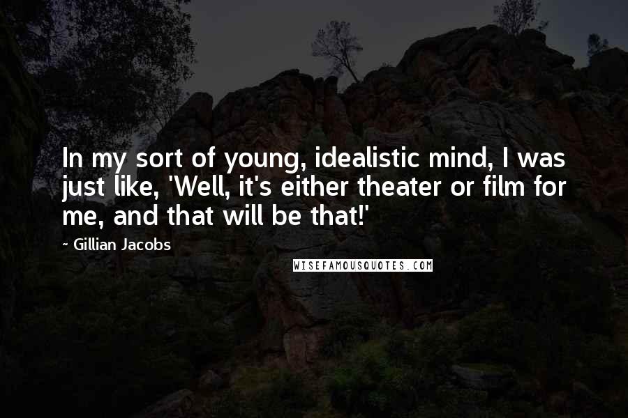 Gillian Jacobs Quotes: In my sort of young, idealistic mind, I was just like, 'Well, it's either theater or film for me, and that will be that!'