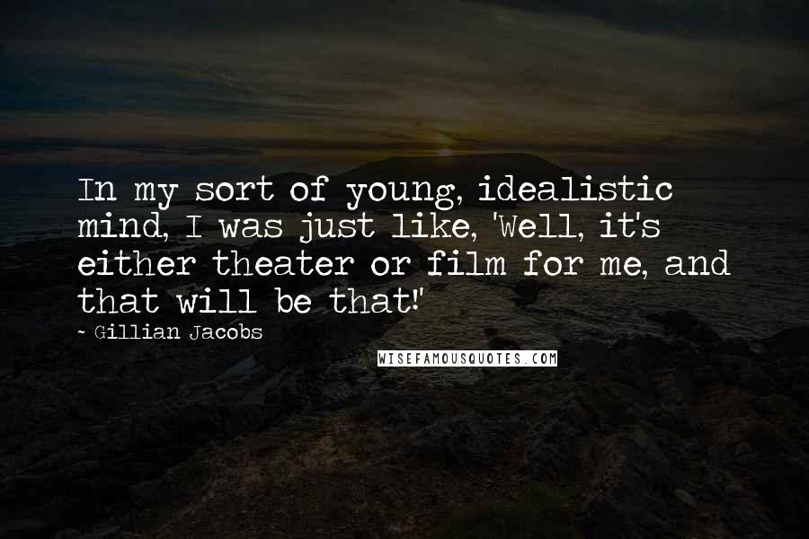 Gillian Jacobs Quotes: In my sort of young, idealistic mind, I was just like, 'Well, it's either theater or film for me, and that will be that!'