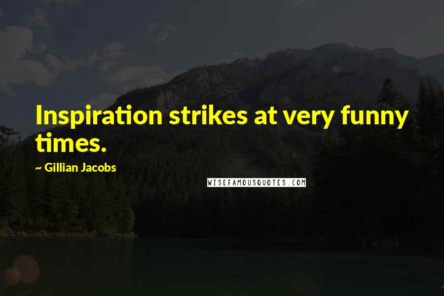Gillian Jacobs Quotes: Inspiration strikes at very funny times.