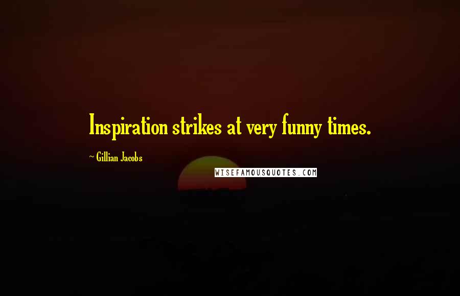 Gillian Jacobs Quotes: Inspiration strikes at very funny times.