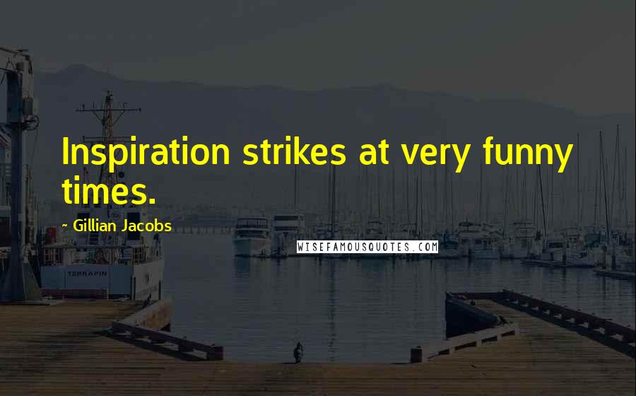 Gillian Jacobs Quotes: Inspiration strikes at very funny times.