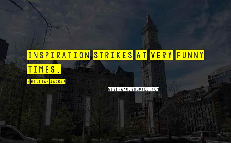 Gillian Jacobs Quotes: Inspiration strikes at very funny times.