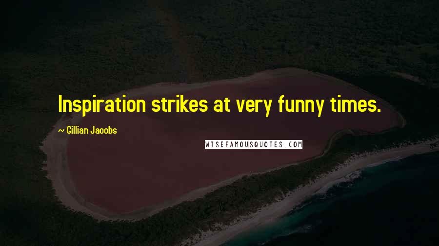 Gillian Jacobs Quotes: Inspiration strikes at very funny times.