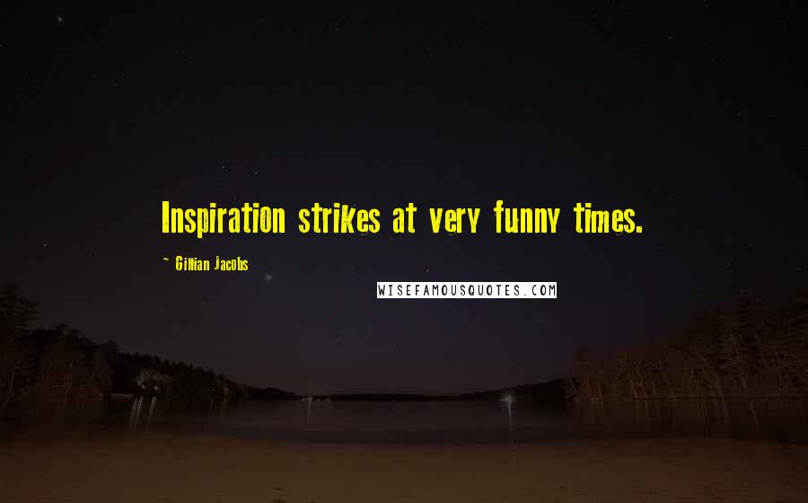 Gillian Jacobs Quotes: Inspiration strikes at very funny times.