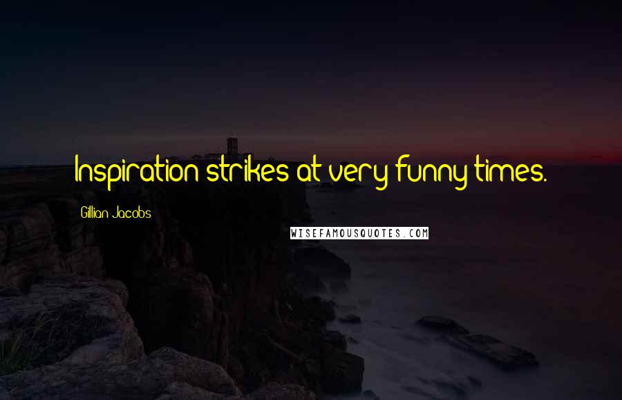 Gillian Jacobs Quotes: Inspiration strikes at very funny times.