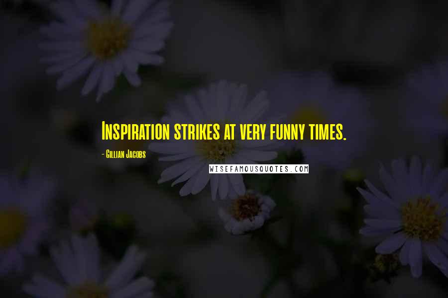 Gillian Jacobs Quotes: Inspiration strikes at very funny times.