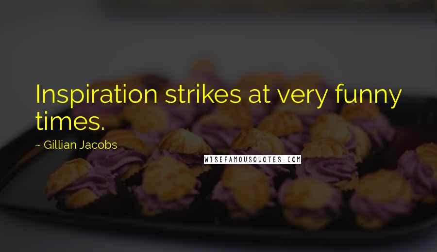 Gillian Jacobs Quotes: Inspiration strikes at very funny times.