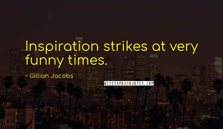 Gillian Jacobs Quotes: Inspiration strikes at very funny times.