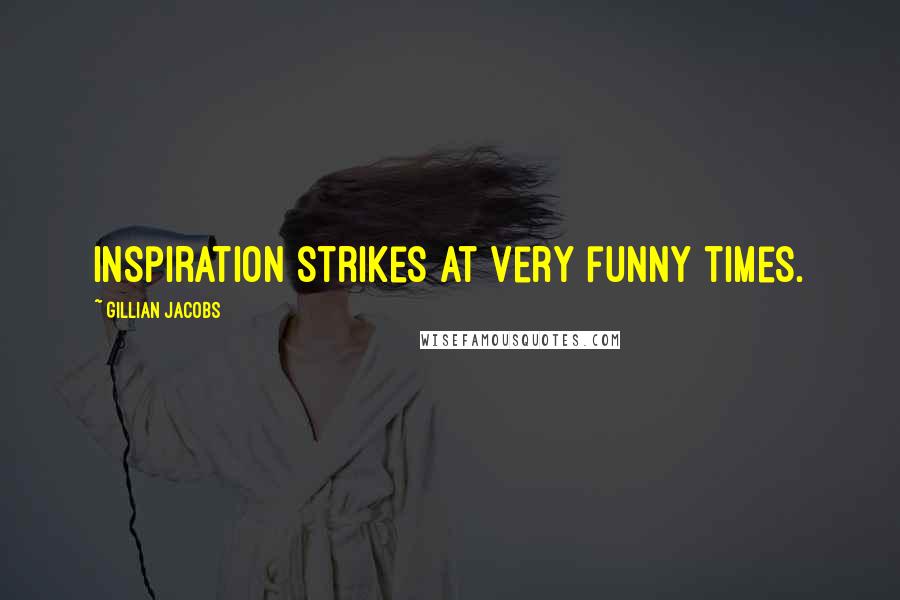 Gillian Jacobs Quotes: Inspiration strikes at very funny times.