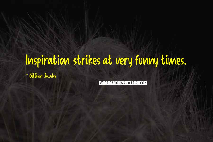 Gillian Jacobs Quotes: Inspiration strikes at very funny times.