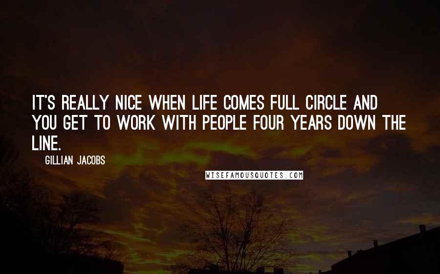 Gillian Jacobs Quotes: It's really nice when life comes full circle and you get to work with people four years down the line.